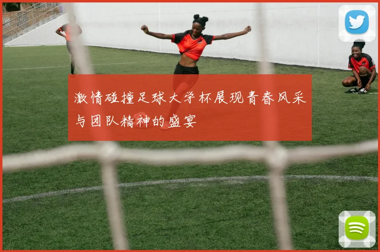 激情碰撞足球大学杯展现青春风采与团队精神的盛宴