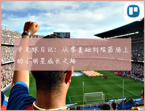 学足球日记：从零基础到绿茵场上的小明星成长之路