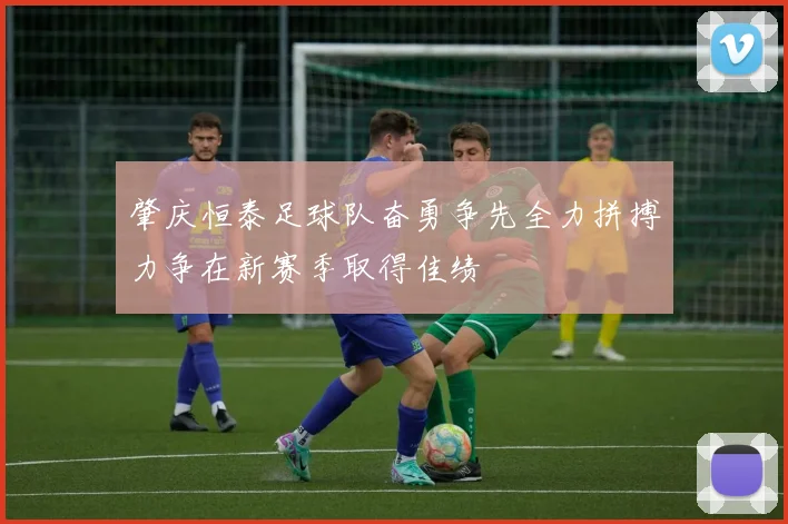 肇庆恒泰足球队奋勇争先全力拼搏力争在新赛季取得佳绩