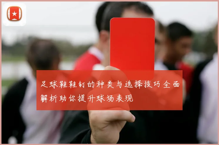 足球鞋鞋钉的种类与选择技巧全面解析助你提升球场表现