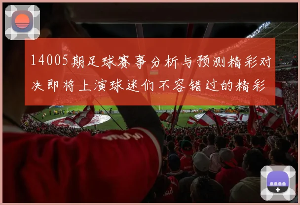 14005期足球赛事分析与预测精彩对决即将上演球迷们不容错过的精彩时刻