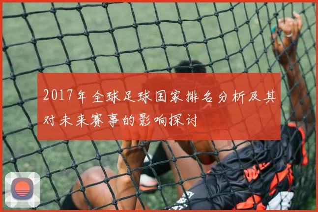 2017年全球足球国家排名分析及其对未来赛事的影响探讨