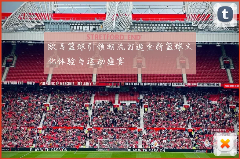 欧马篮球引领潮流打造全新篮球文化体验与运动盛宴