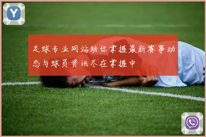 足球专业网站助你掌握最新赛事动态与球员资讯尽在掌握中