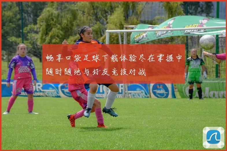 畅享口袋足球下载体验尽在掌握中随时随地与好友竞技对战