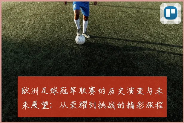 欧洲足球冠军联赛的历史演变与未来展望：从荣耀到挑战的精彩旅程