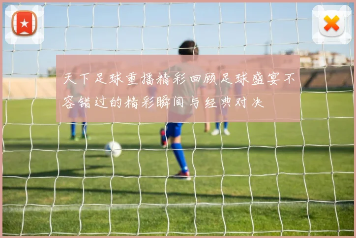 天下足球重播精彩回顾足球盛宴不容错过的精彩瞬间与经典对决